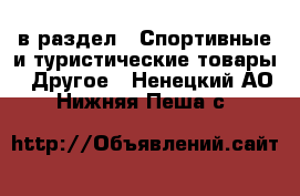  в раздел : Спортивные и туристические товары » Другое . Ненецкий АО,Нижняя Пеша с.